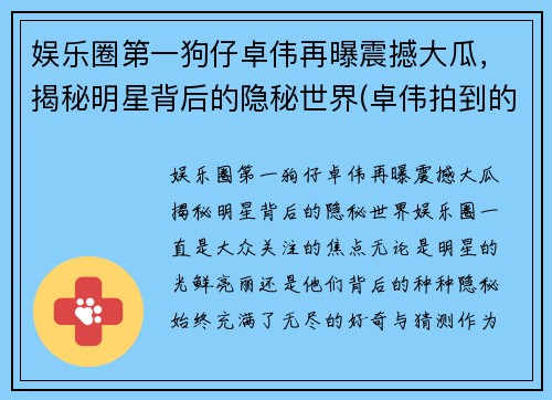 娱乐圈第一狗仔卓伟再曝震撼大瓜，揭秘明星背后的隐秘世界(卓伟拍到的瓜)